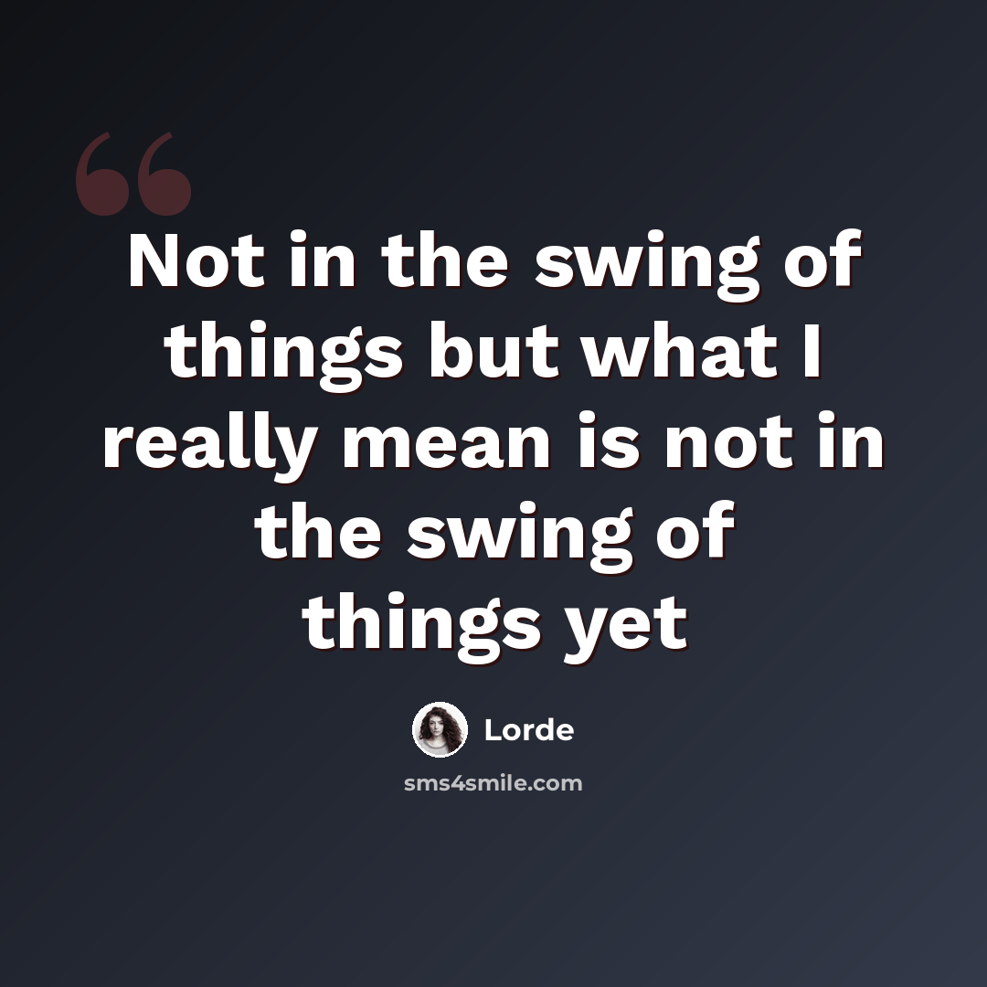 “Not in the swing of things but what I really mean is not in the swing of things yet” quote by Lorde