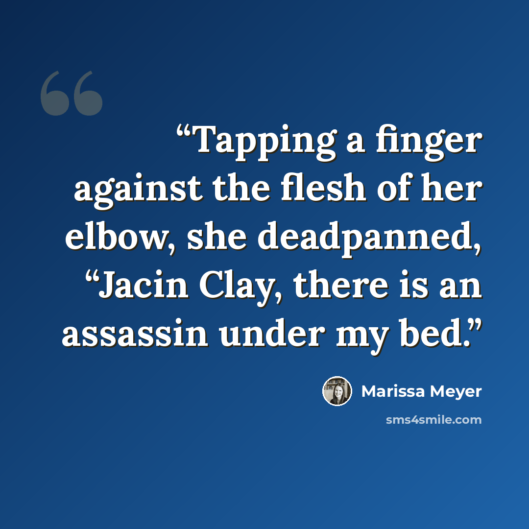 “Tapping a finger against the flesh of her elbow, she deadpanned, “Jacin Clay, there is an assassin under my bed.” quote by Marissa Meyer
