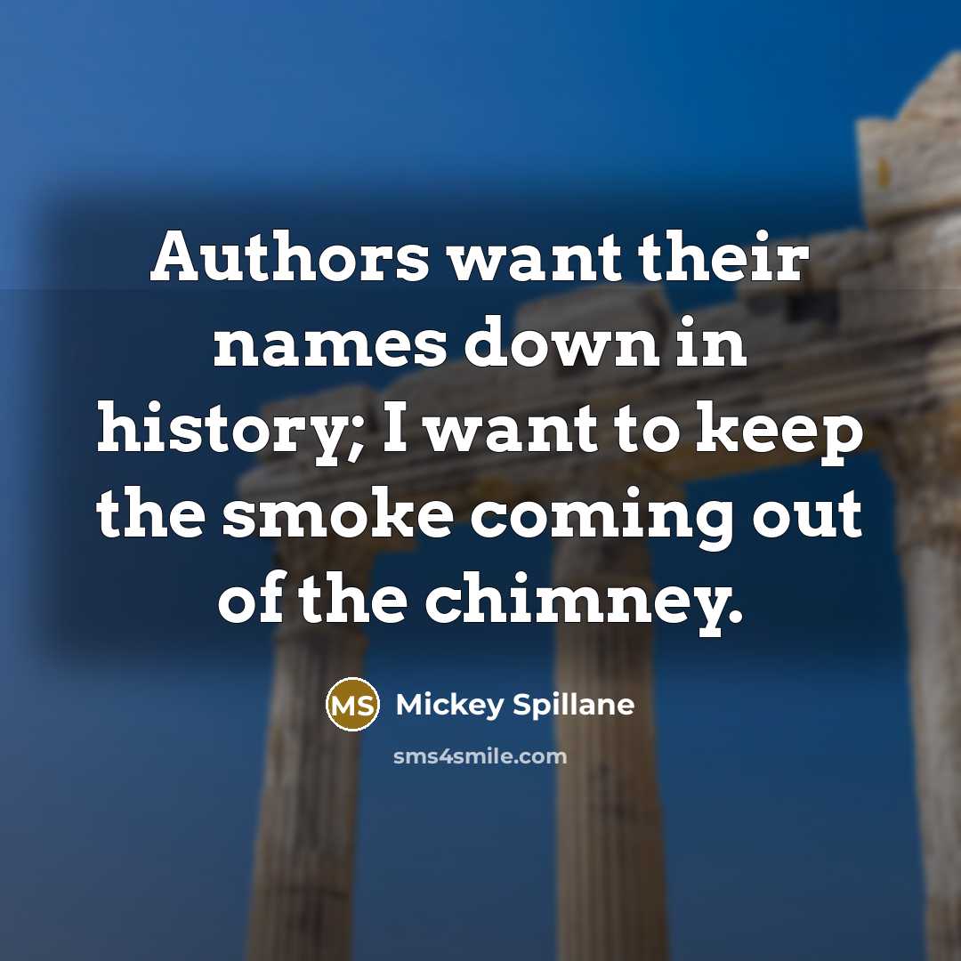 “Authors want their names down in history; I want to keep the smoke coming out of the chimney.” quote by Mickey Spillane