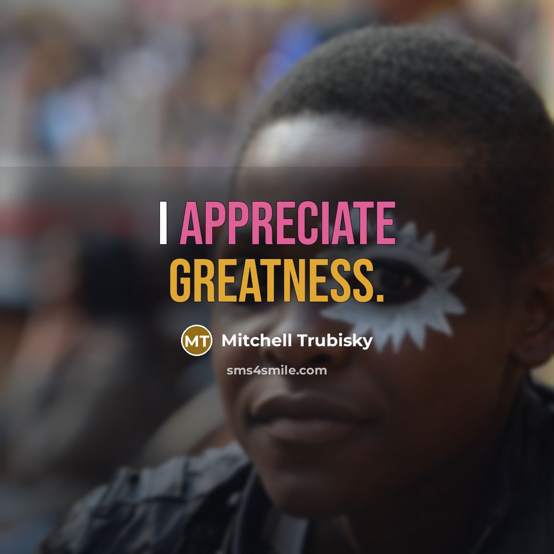 “I appreciate greatness.” quote by Mitchell Trubisky