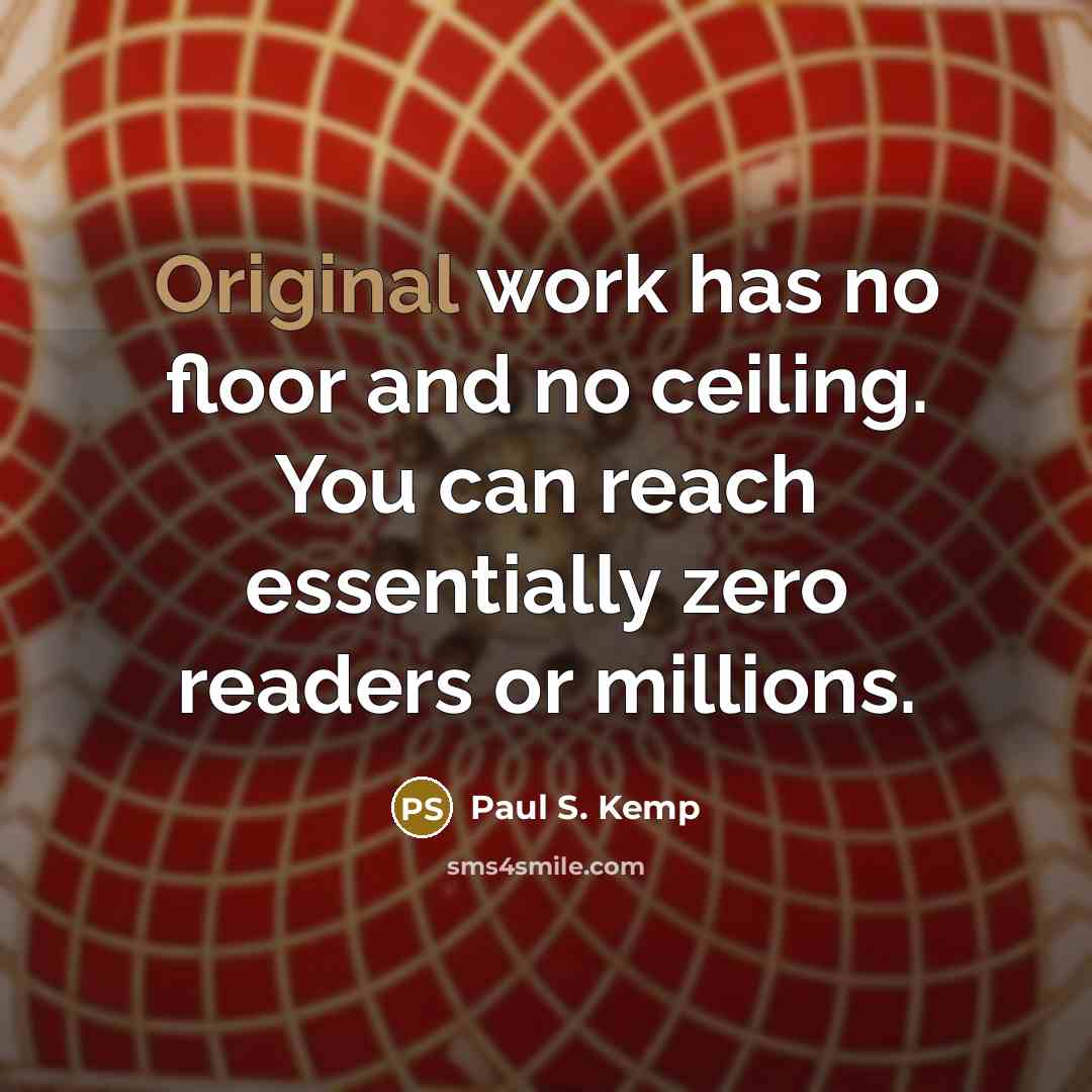 “Original work has no floor and no ceiling. You can reach essentially zero readers or millions.” quote by Paul S. Kemp