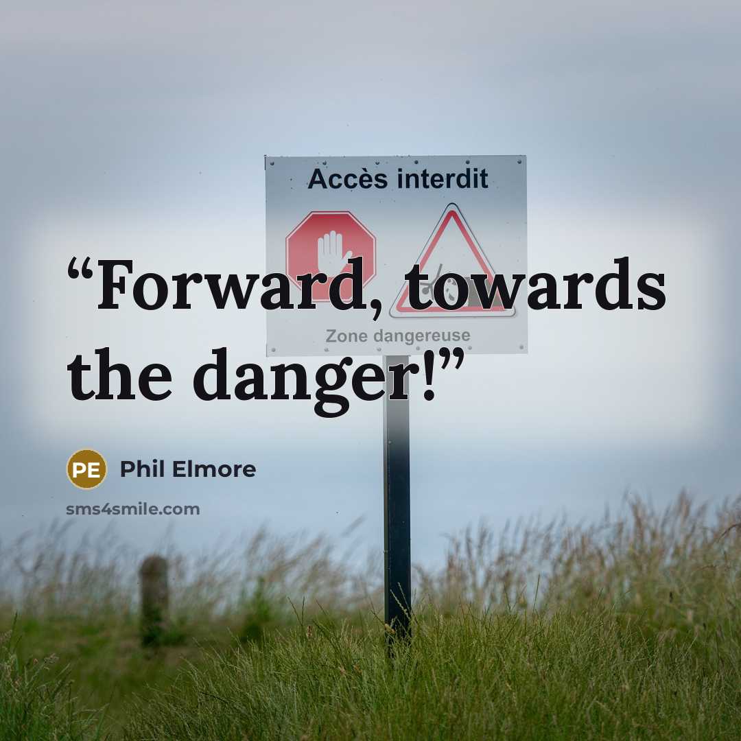 “Forward, towards the danger!” quote by Phil Elmore