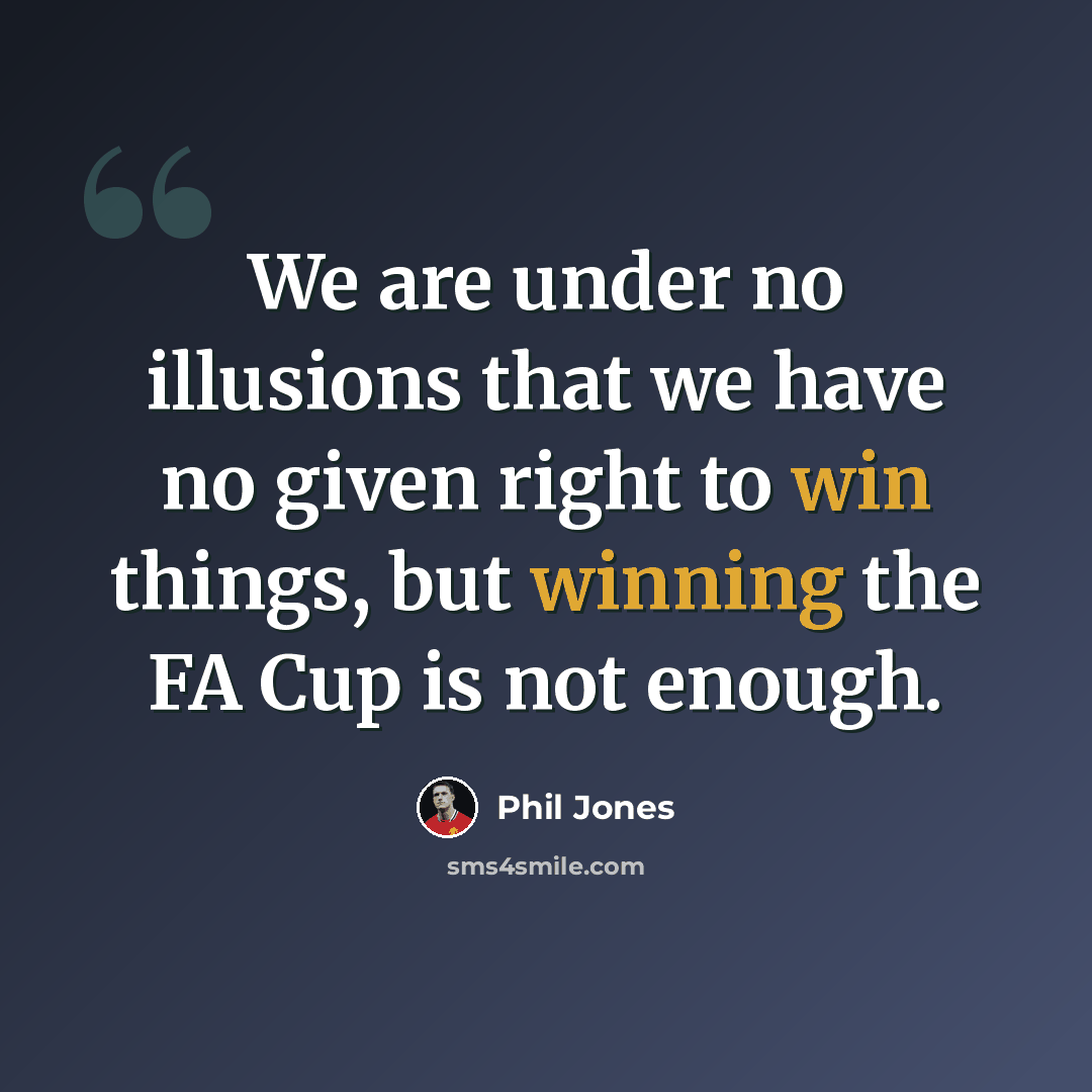 “We are under no illusions that we have no given right to win things, but winning the FA Cup is not enough.” quote by Phil Jones