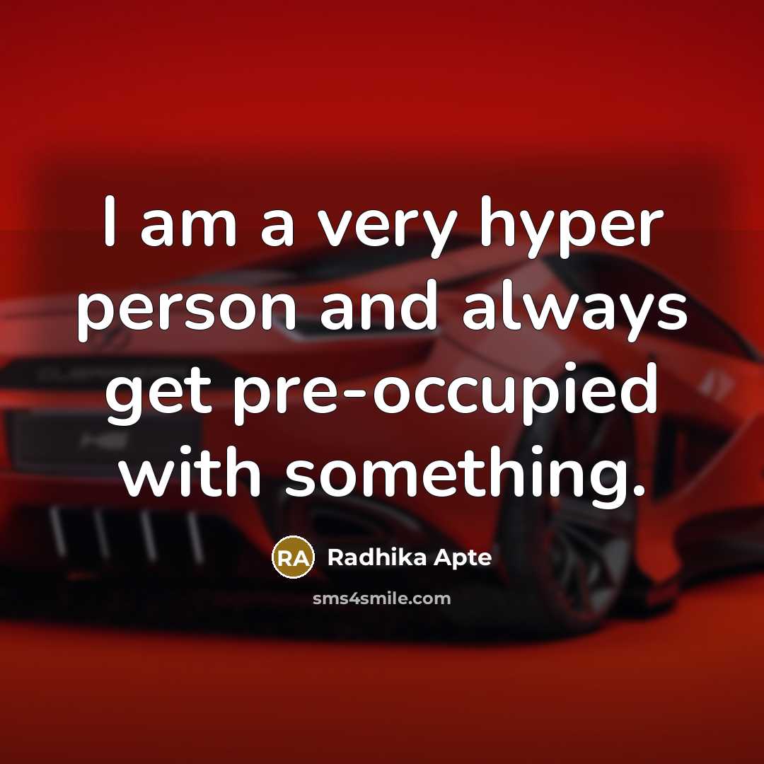 “I am a very hyper person and always get pre-occupied with something.” quote by Radhika Apte