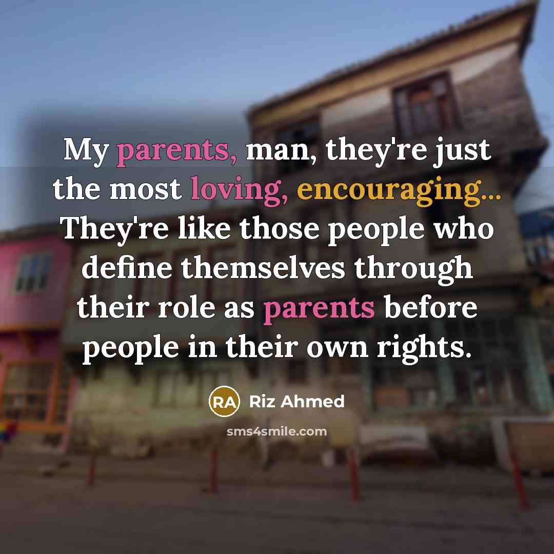 “My parents, man, they're just the most loving, encouraging... They're like those people who define themselves through their role as parents before people in their own rights.” quote by Riz Ahmed