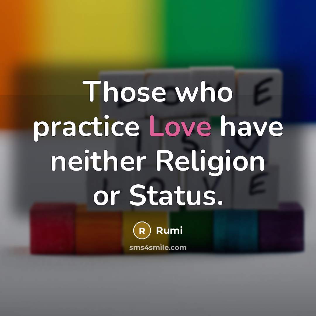 “Those who practice Love have neither Religion or Status.” quote by Rumi