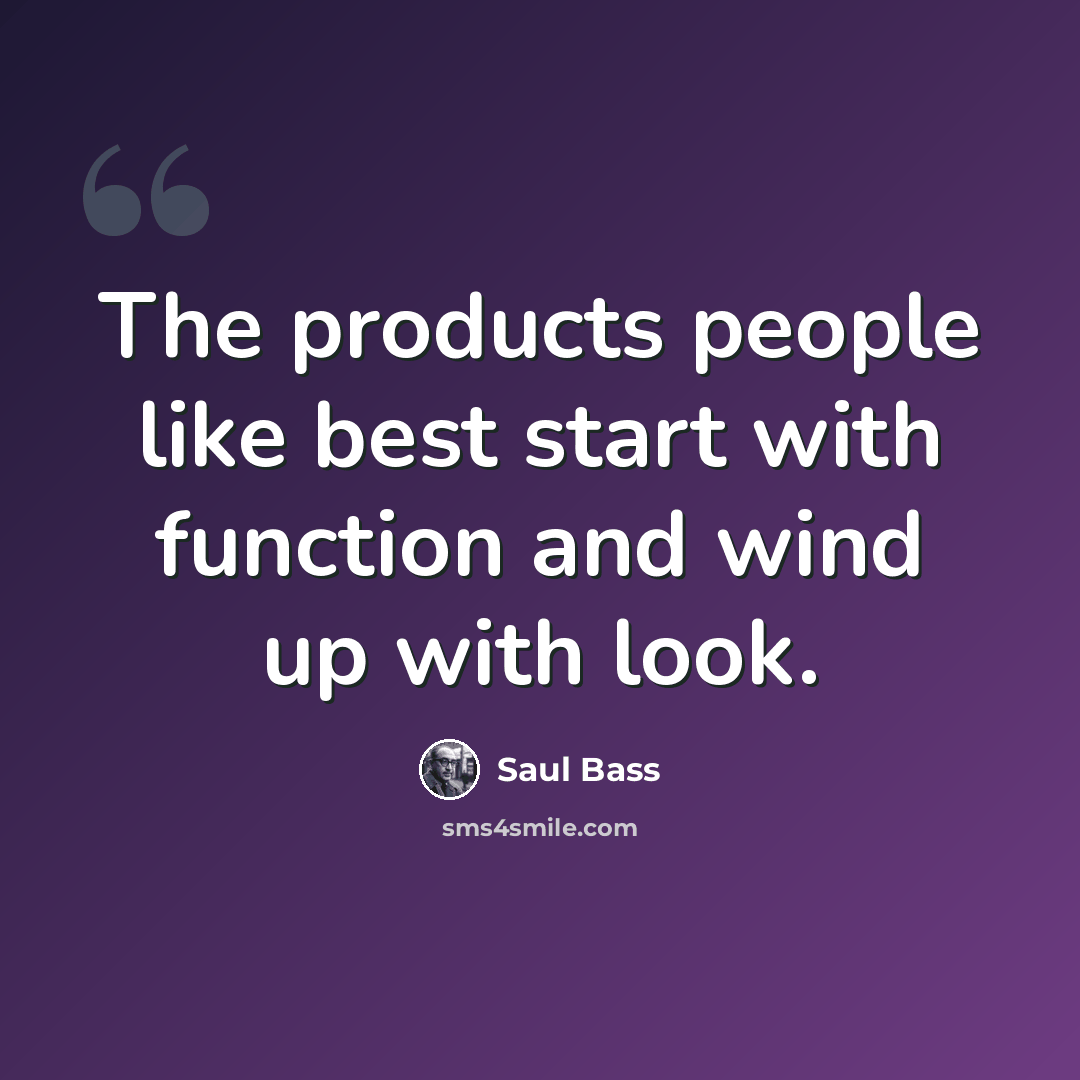 “The products people like best start with function and wind up with look.” quote by Saul Bass