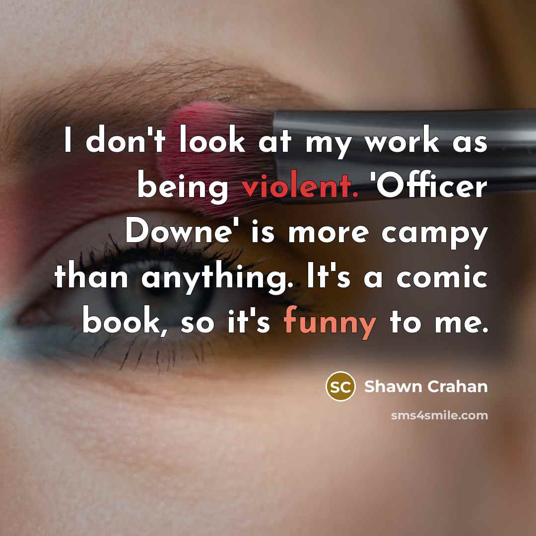 “I don't look at my work as being violent. 'Officer Downe' is more campy than anything. It's a comic book, so it's funny to me.” quote by Shawn Crahan