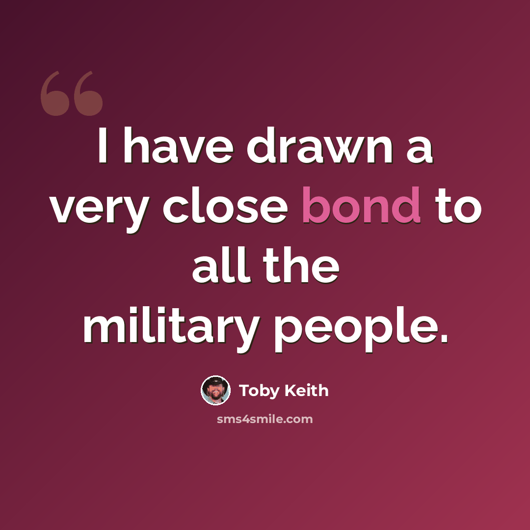 “I have drawn a very close bond to all the military people.” quote by Toby Keith