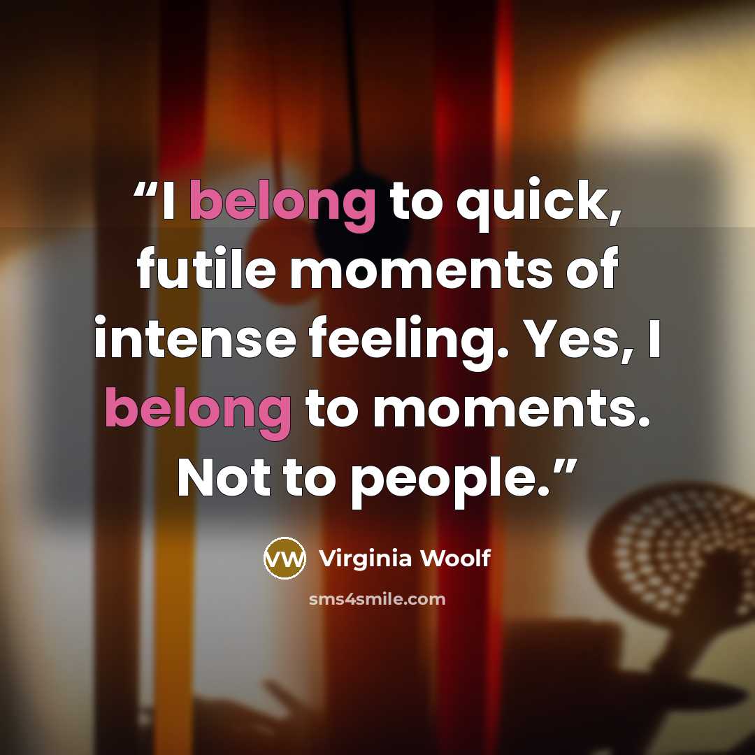 “I belong to quick, futile moments of intense feeling. Yes, I belong to moments. Not to people.” quote by Virginia Woolf