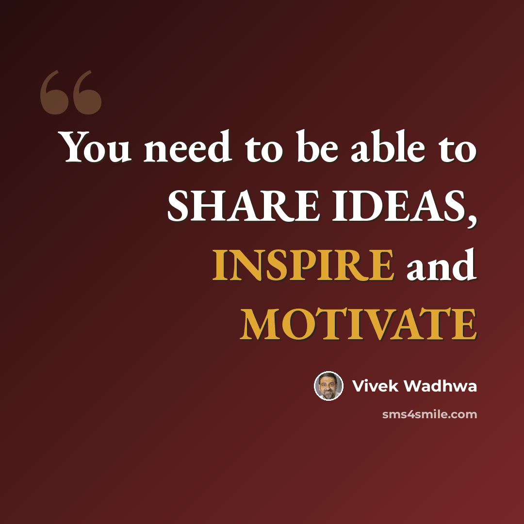 “You need to be able to SHARE IDEAS, INSPIRE and MOTIVATE” quote by Vivek Wadhwa