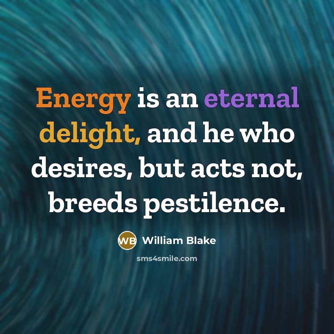 “Energy is an eternal delight, and he who desires, but acts not, breeds pestilence.” quote by William Blake