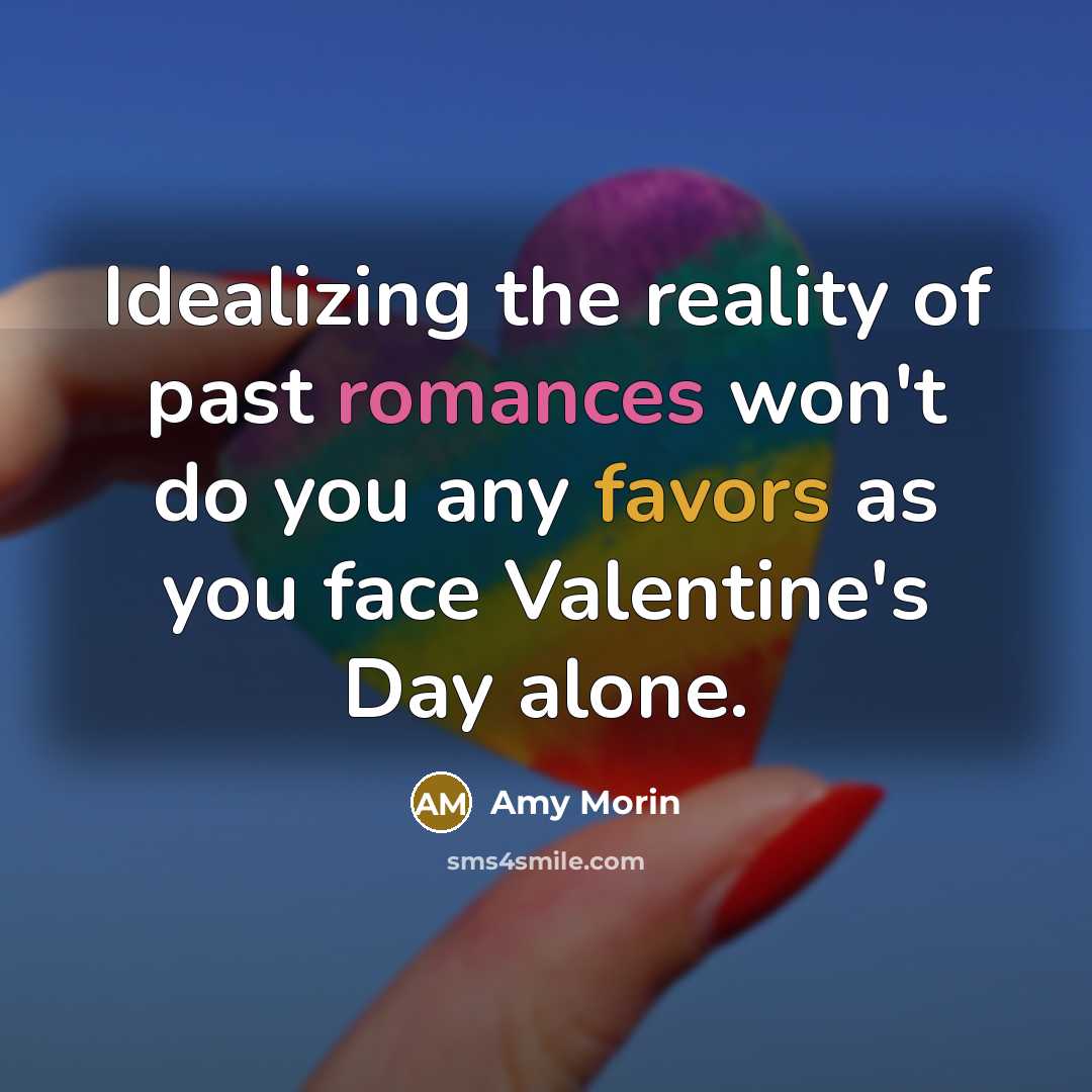 “Idealizing the reality of past romances won't do you any favors as you face Valentine's Day alone.” quote by Amy Morin
