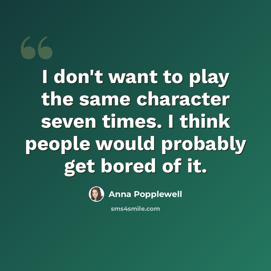 “I don't want to play the same character seven times. I think people would probably get bored of it.” quote by Anna Popplewell