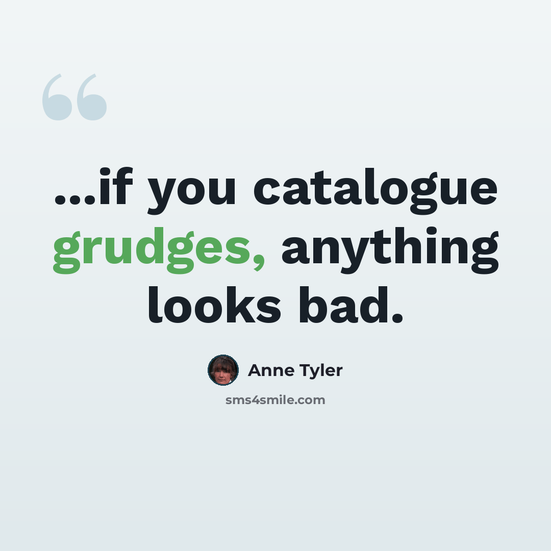 “...if you catalogue grudges, anything looks bad.” quote by Anne Tyler