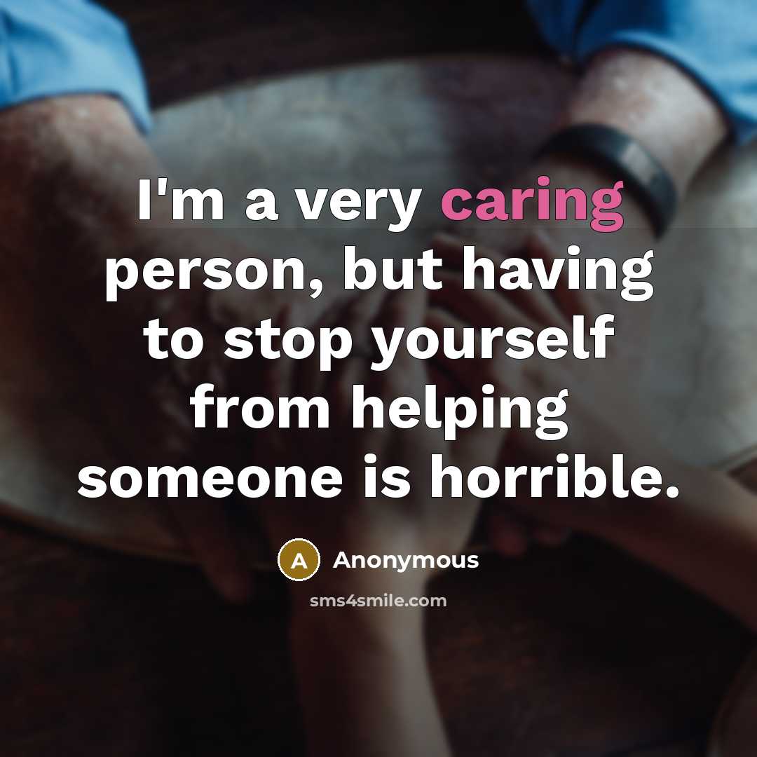 “I'm a very caring person, but having to stop yourself from helping someone is horrible.” quote by Anonymous