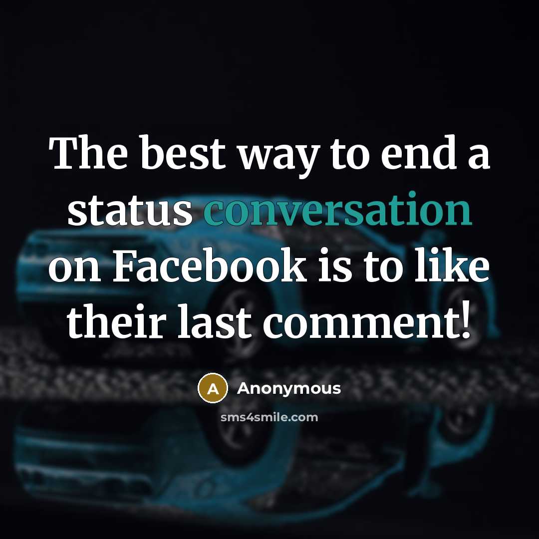 “The best way to end a status conversation on Facebook is to like their last comment!” quote by Anonymous
