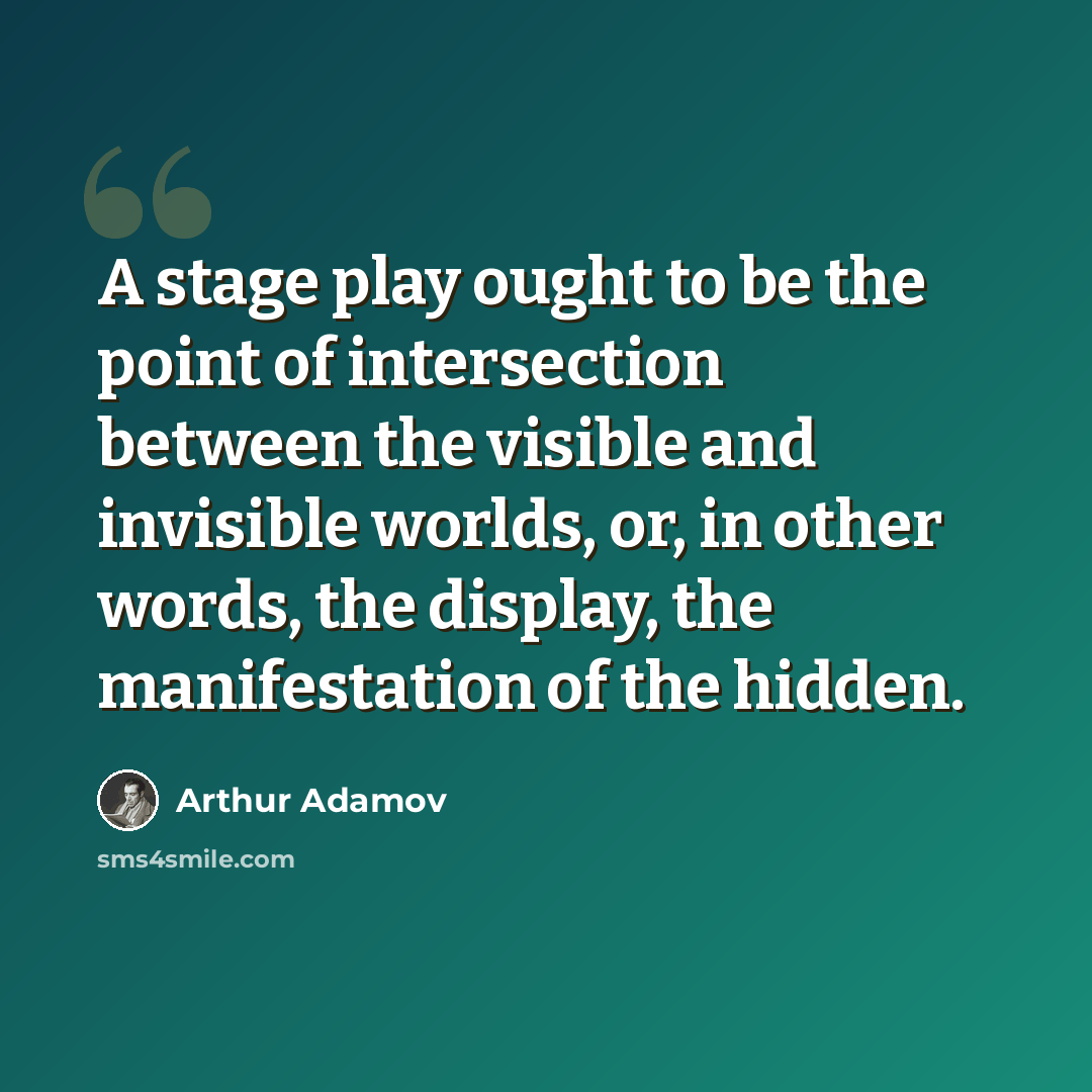 “A stage play ought to be the point of intersection between the visible and invisible worlds, or, in other words, the display, the manifestation of the hidden.” quote by Arthur Adamov