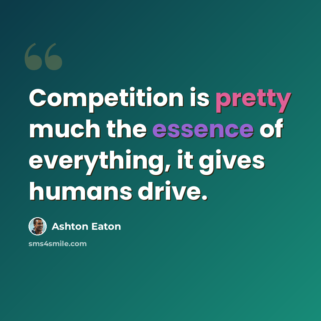 “Competition is pretty much the essence of everything, it gives humans drive.” quote by Ashton Eaton
