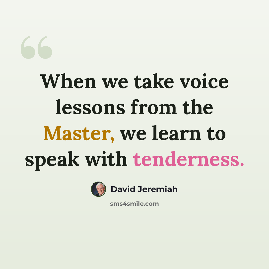 “When we take voice lessons from the Master, we learn to speak with tenderness.” quote by David Jeremiah