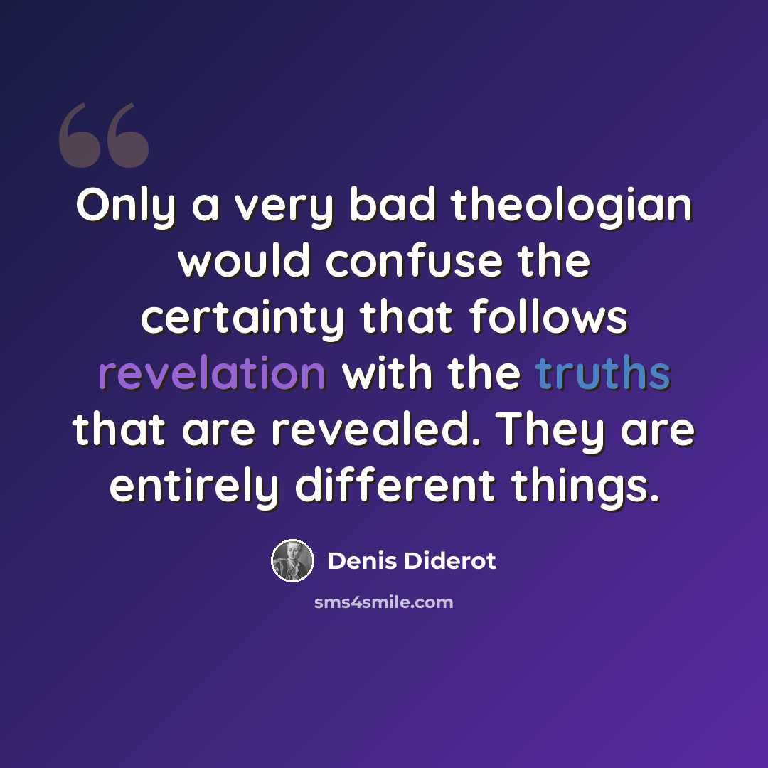 “Only a very bad theologian would confuse the certainty that follows revelation with the truths that are revealed. They are entirely different things.” quote by Denis Diderot