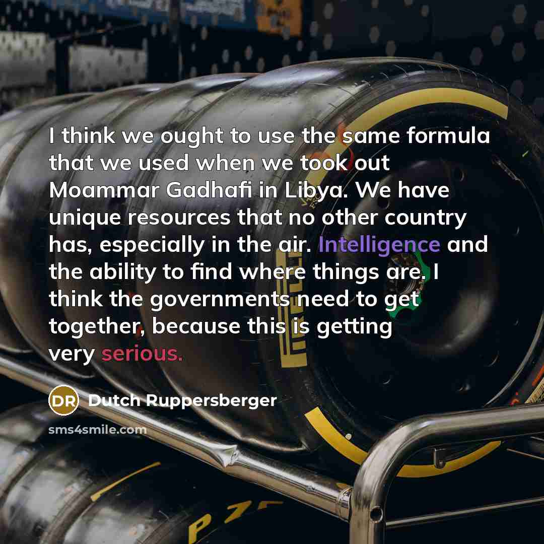 “I think we ought to use the same formula that we used when we took out Moammar Gadhafi in Libya. We have unique resources that no other country has, especially in the air. Intelligence and the ability to find where things are. I think the governments need to get together, because this is getting…” quote by Dutch Ruppersberger
