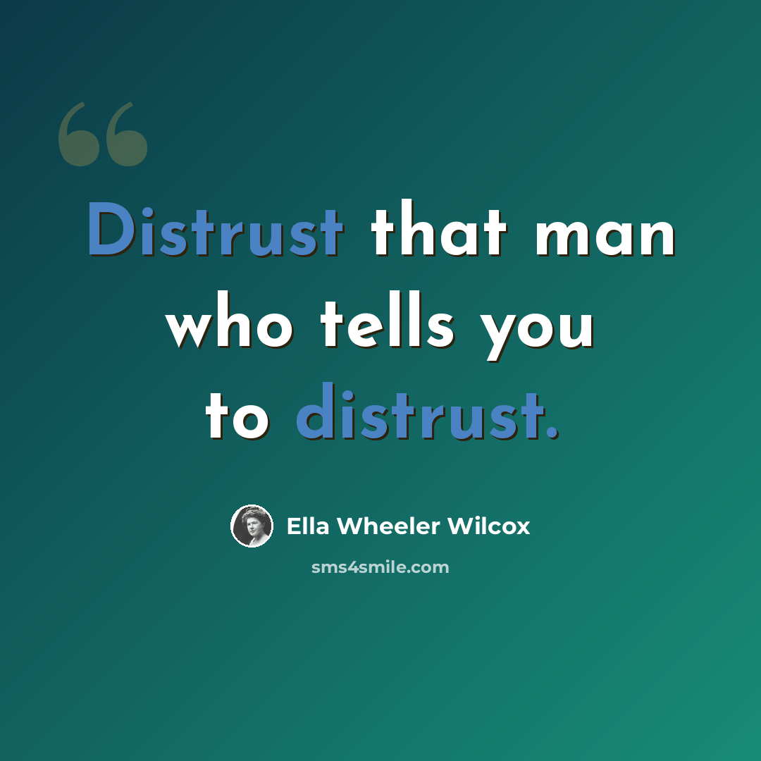 “Distrust that man who tells you to distrust.” quote by Ella Wheeler Wilcox