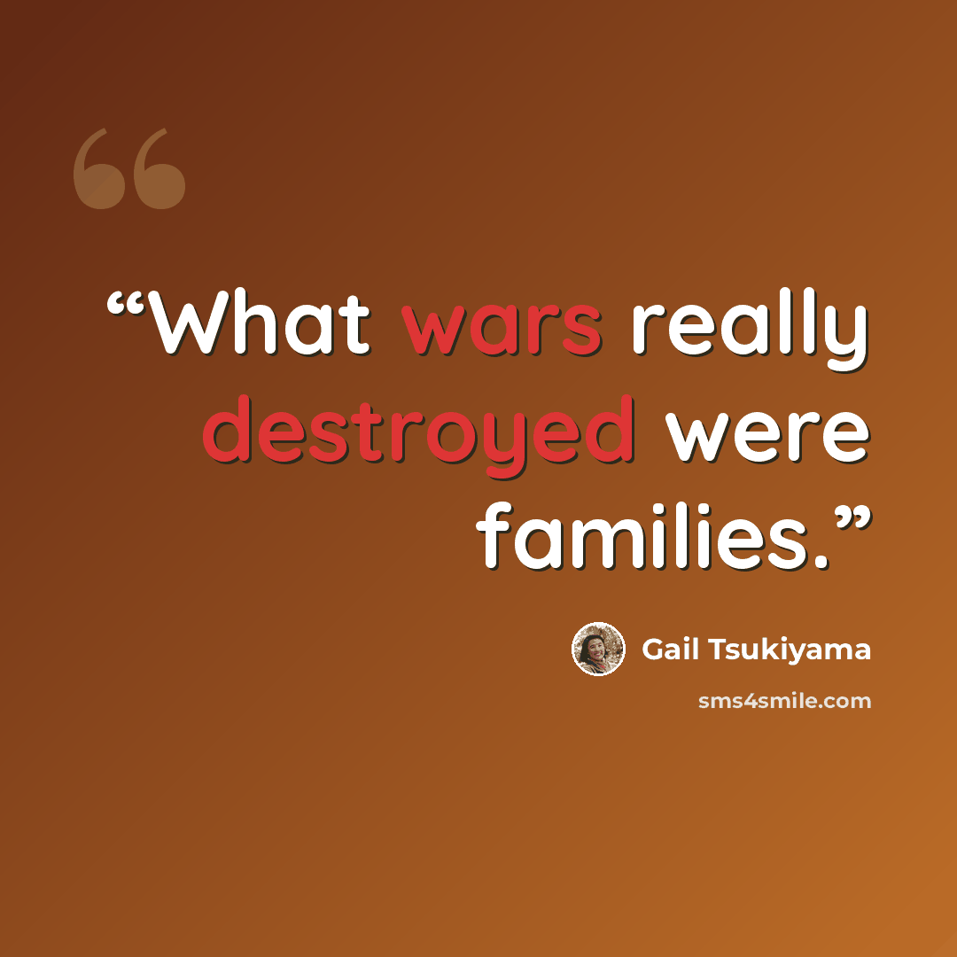 “What wars really destroyed were families.” quote by Gail Tsukiyama