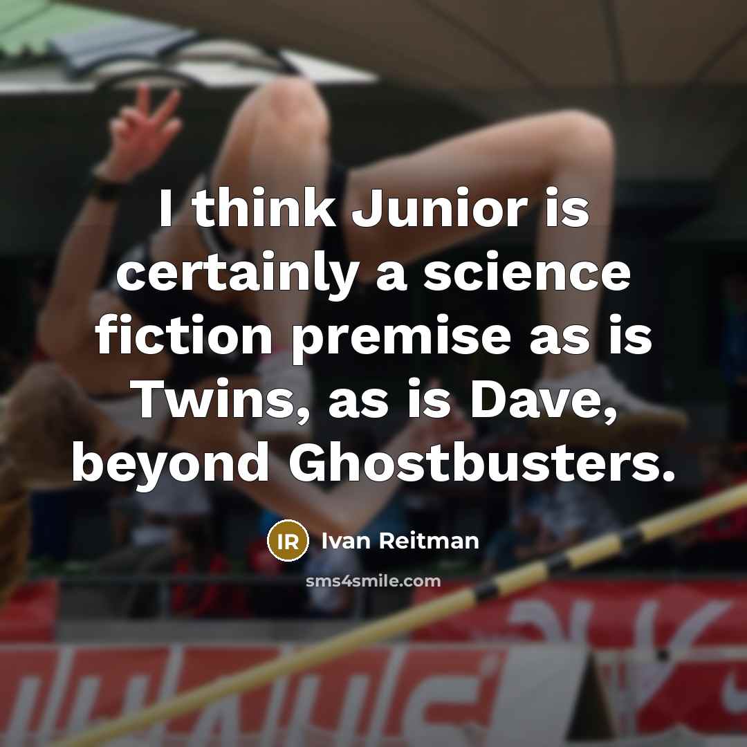 “I think Junior is certainly a science fiction premise as is Twins, as is Dave, beyond Ghostbusters.” quote by Ivan Reitman