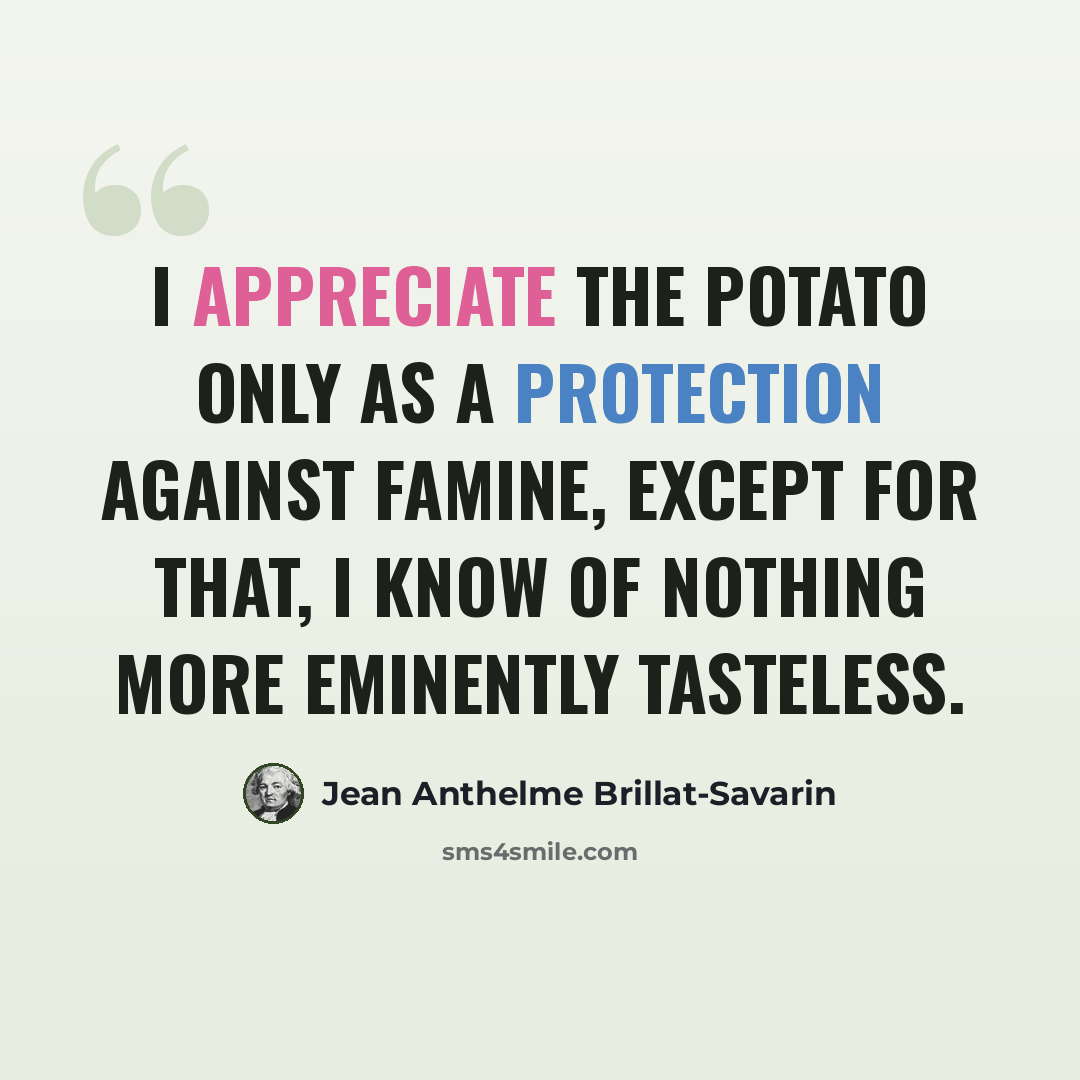 “I appreciate the potato only as a protection against famine, except for that, I know of nothing more eminently tasteless.” quote by Jean Anthelme Brillat-Savarin