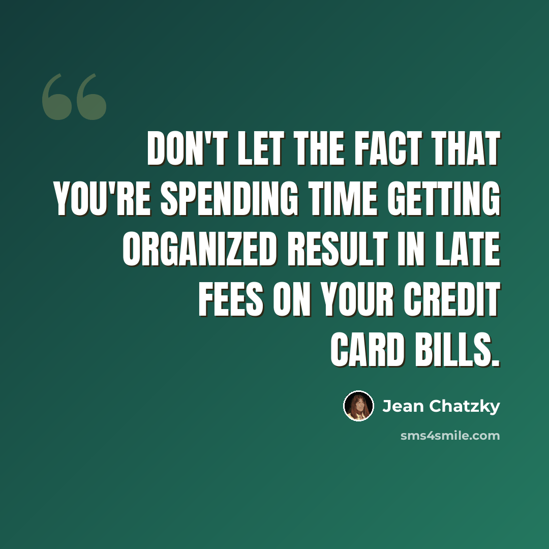 “Don't let the fact that you're spending time getting organized result in late fees on your credit card bills.” quote by Jean Chatzky