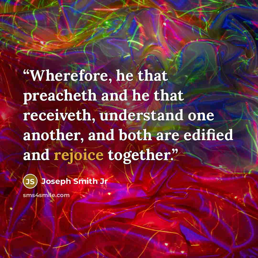 “Wherefore, he that preacheth and he that receiveth, understand one another, and both are edified and rejoice together.” quote by Joseph Smith Jr