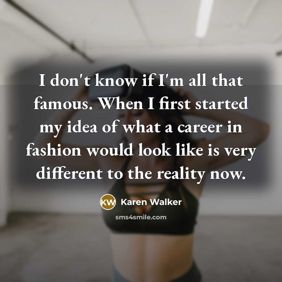 “I don't know if I'm all that famous. When I first started my idea of what a career in fashion would look like is very different to the reality now.” quote by Karen Walker