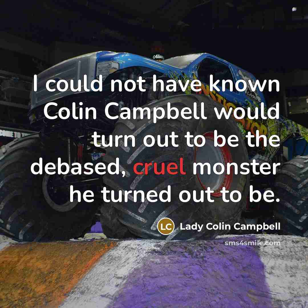 “I could not have known Colin Campbell would turn out to be the debased, cruel monster he turned out to be.” quote by Lady Colin Campbell