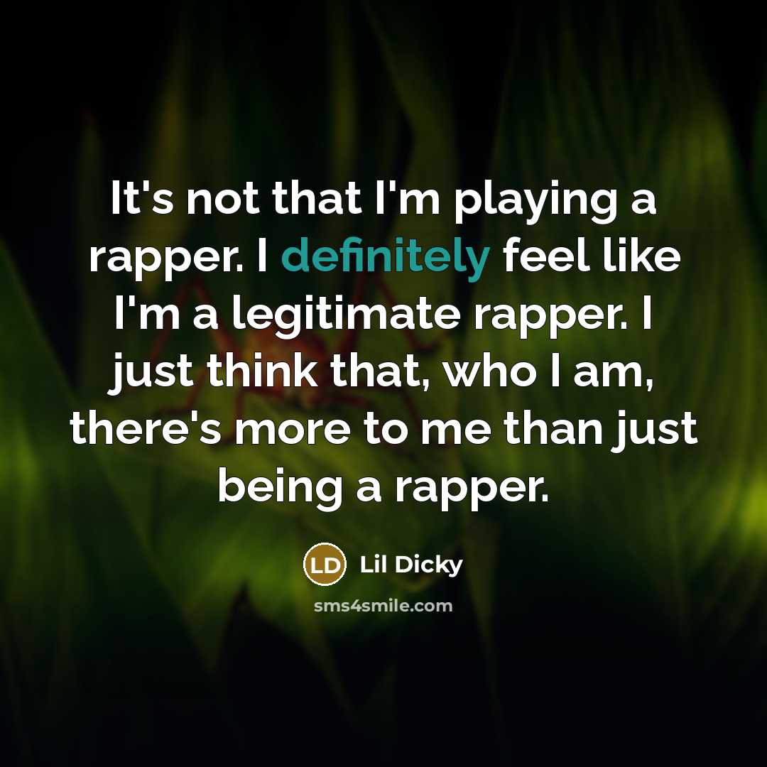 “It's not that I'm playing a rapper. I definitely feel like I'm a legitimate rapper. I just think that, who I am, there's more to me than just being a rapper.” quote by Lil Dicky