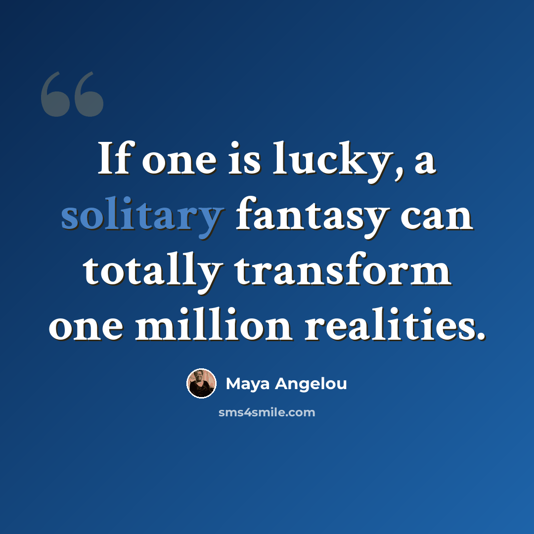 “If one is lucky, a solitary fantasy can totally transform one million realities.” quote by Maya Angelou