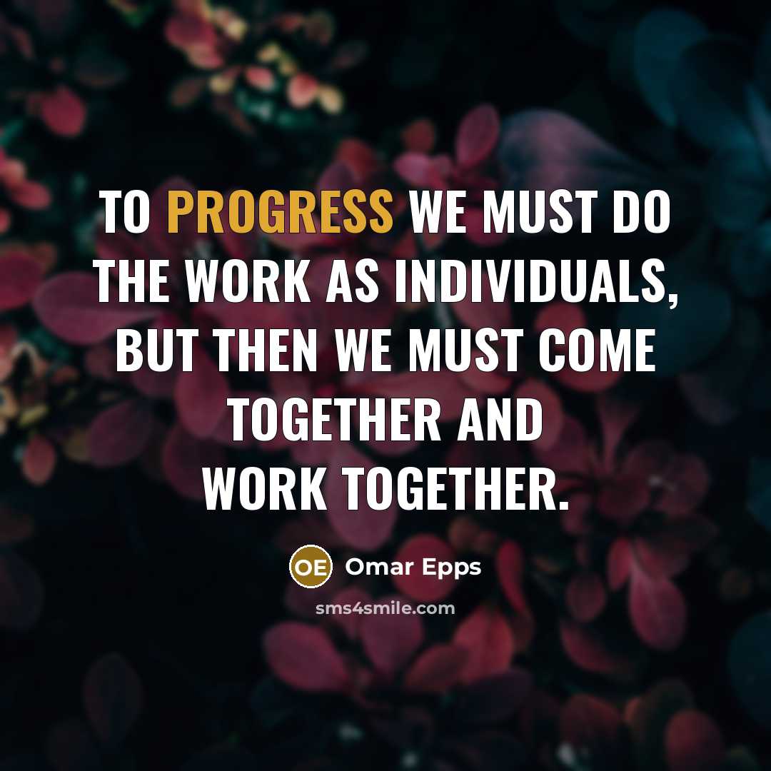 “To progress we must do the work as individuals, but then we must come together and work together.” quote by Omar Epps