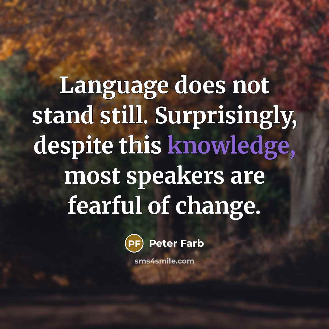 “Language does not stand still. Surprisingly, despite this knowledge, most speakers are fearful of change.” quote by Peter Farb