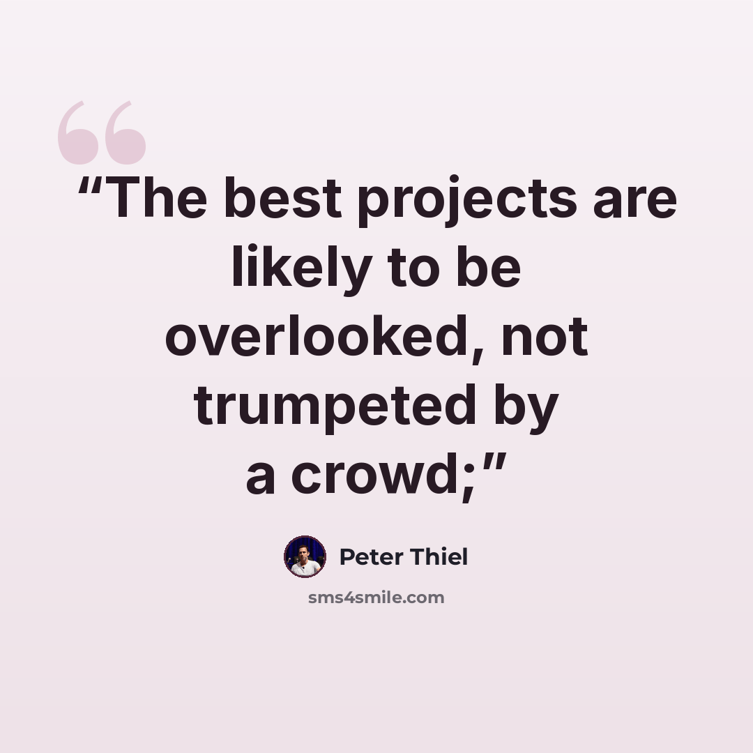 “The best projects are likely to be overlooked, not trumpeted by a crowd;” quote by Peter Thiel