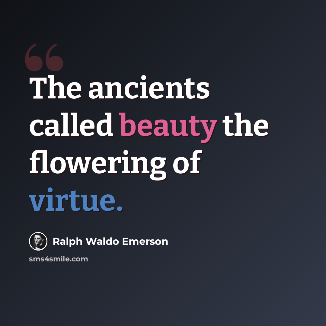 “The ancients called beauty the flowering of virtue.” quote by Ralph Waldo Emerson