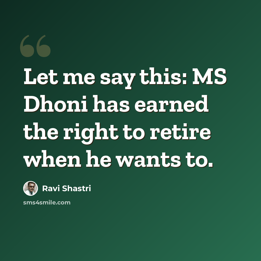 “Let me say this: MS Dhoni has earned the right to retire when he wants to.” quote by Ravi Shastri