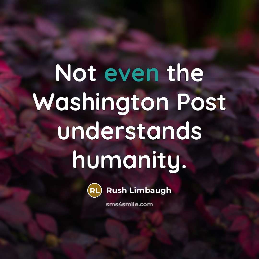 “Not even the Washington Post understands humanity.” quote by Rush Limbaugh