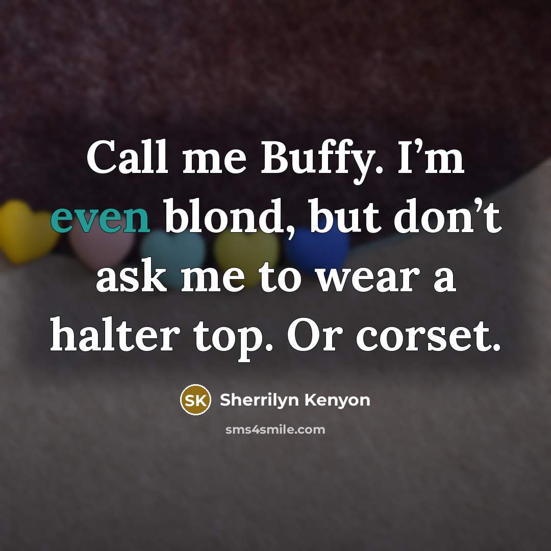 “Call me Buffy. I’m even blond, but don’t ask me to wear a halter top. Or corset.” quote by Sherrilyn Kenyon
