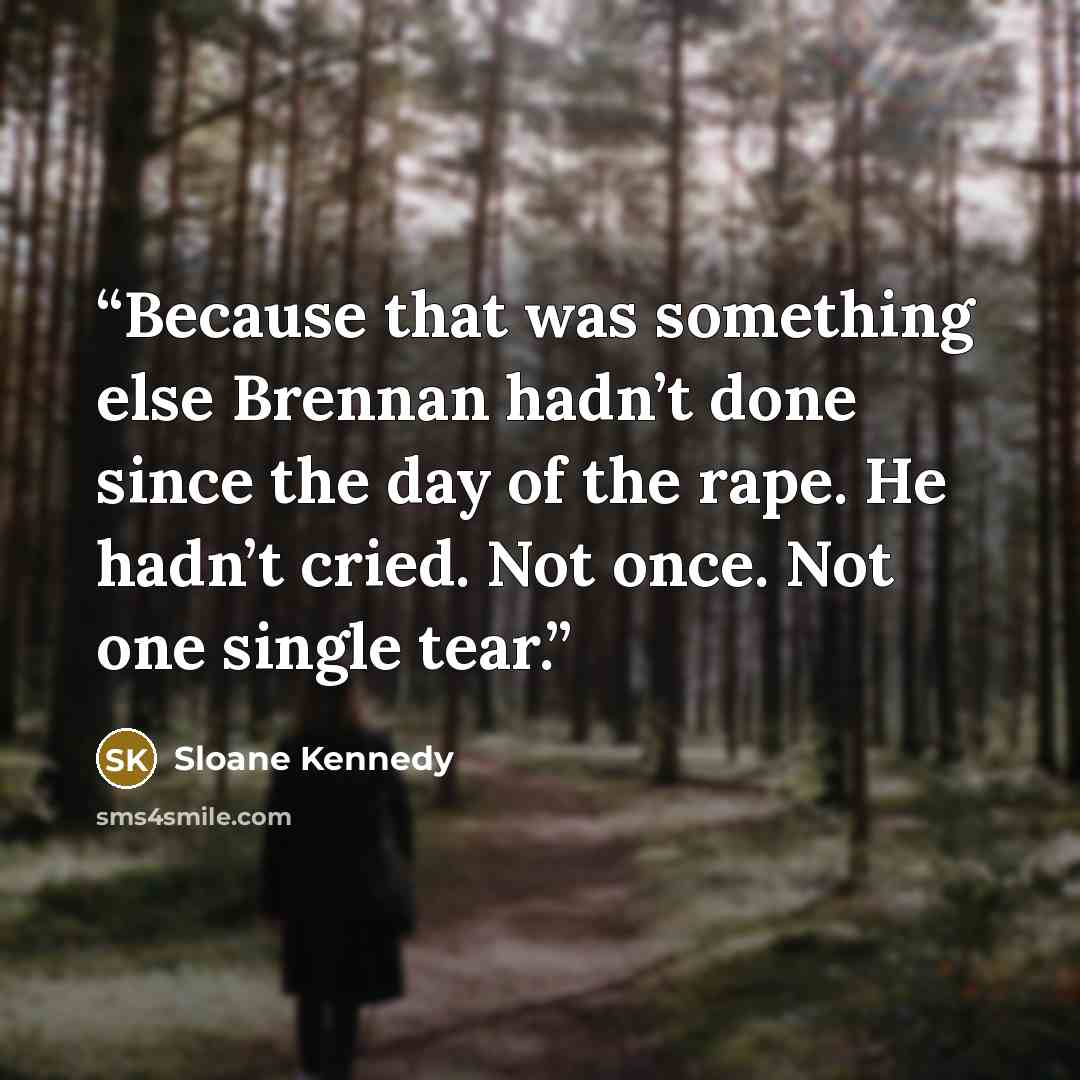 “Because that was something else Brennan hadn’t done since the day of the rape. He hadn’t cried. Not once. Not one single tear.” quote by Sloane Kennedy