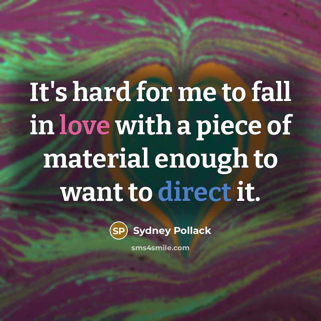 “It's hard for me to fall in love with a piece of material enough to want to direct it.” quote by Sydney Pollack