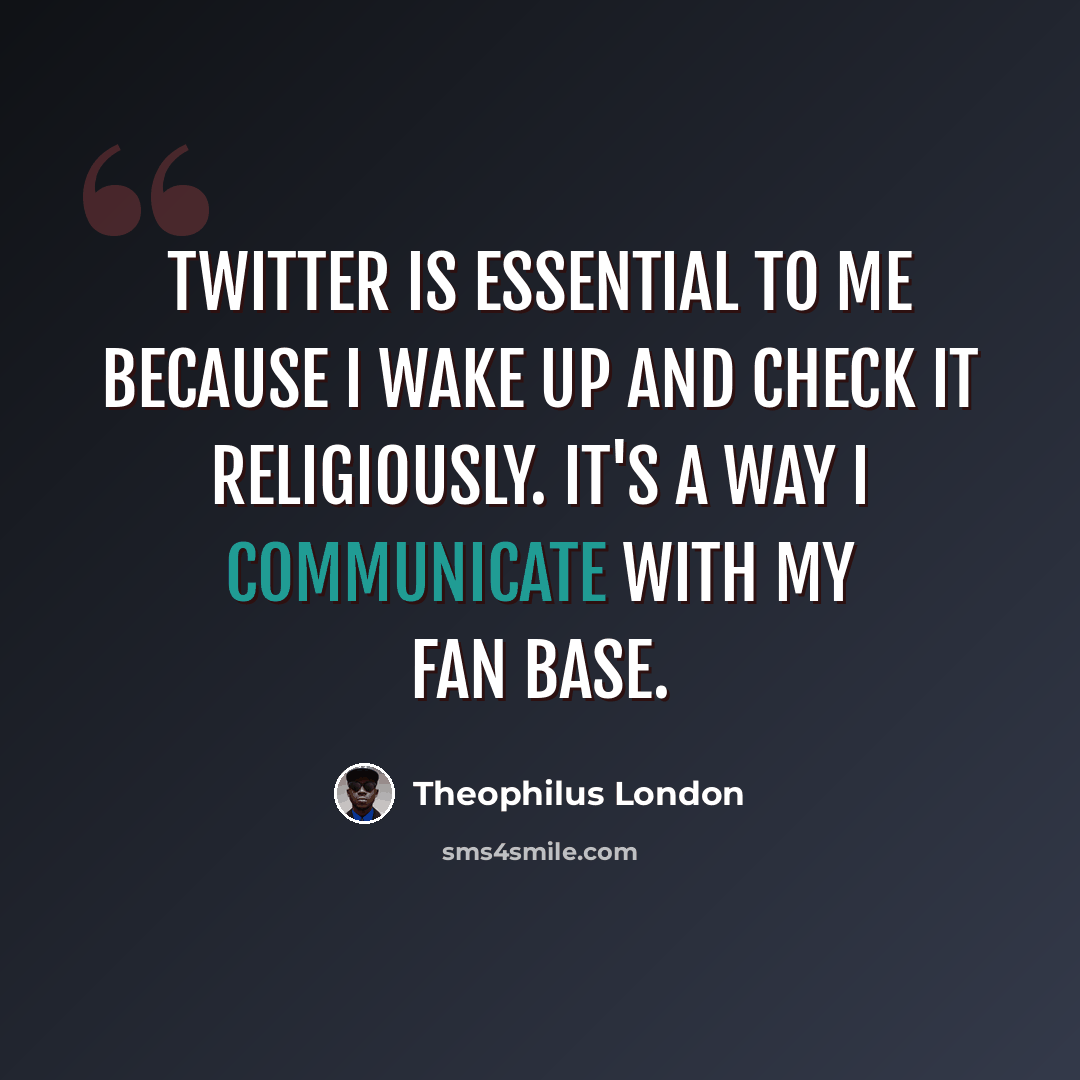 “Twitter is essential to me because I wake up and check it religiously. It's a way I communicate with my fan base.” quote by Theophilus London