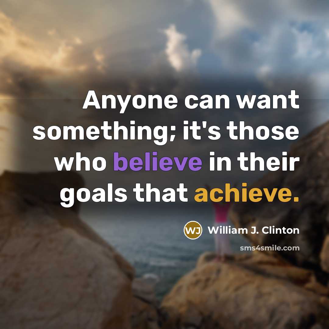 “Anyone can want something; it's those who believe in their goals that achieve.” quote by William J. Clinton