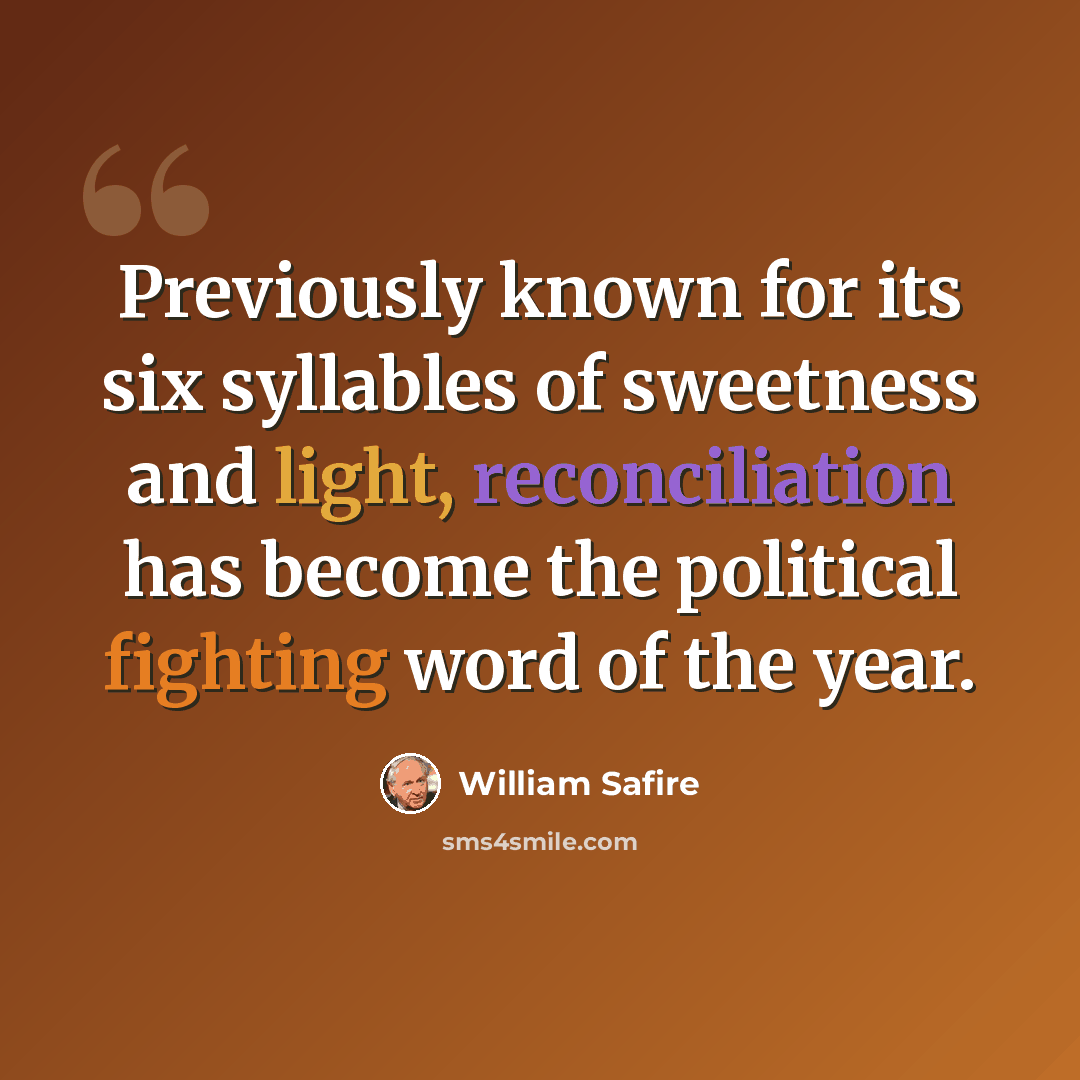 “Previously known for its six syllables of sweetness and light, reconciliation has become the political fighting word of the year.” quote by William Safire