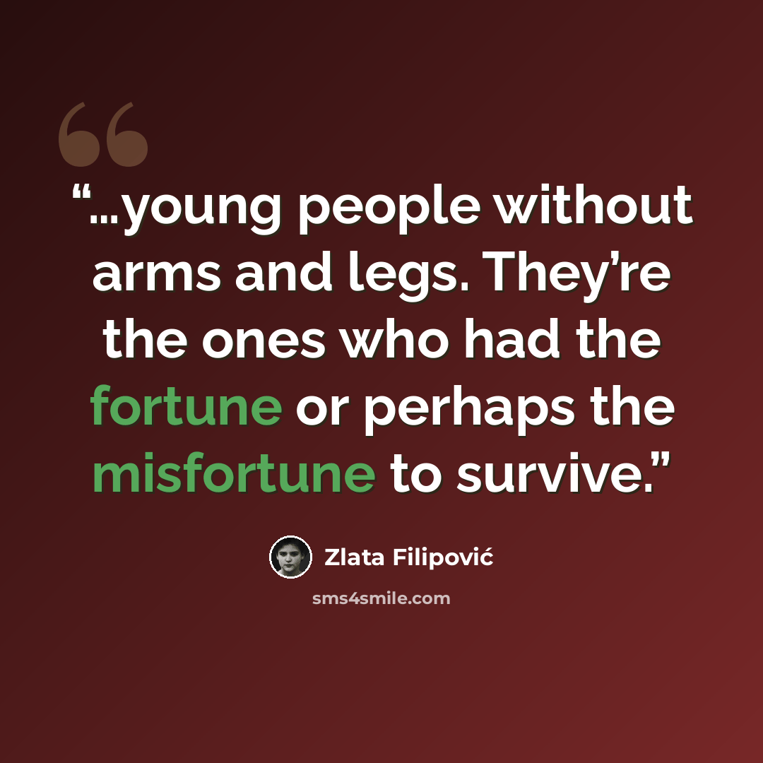 “…young people without arms and legs. They’re the ones who had the fortune or perhaps the misfortune to survive.” quote by Zlata Filipović