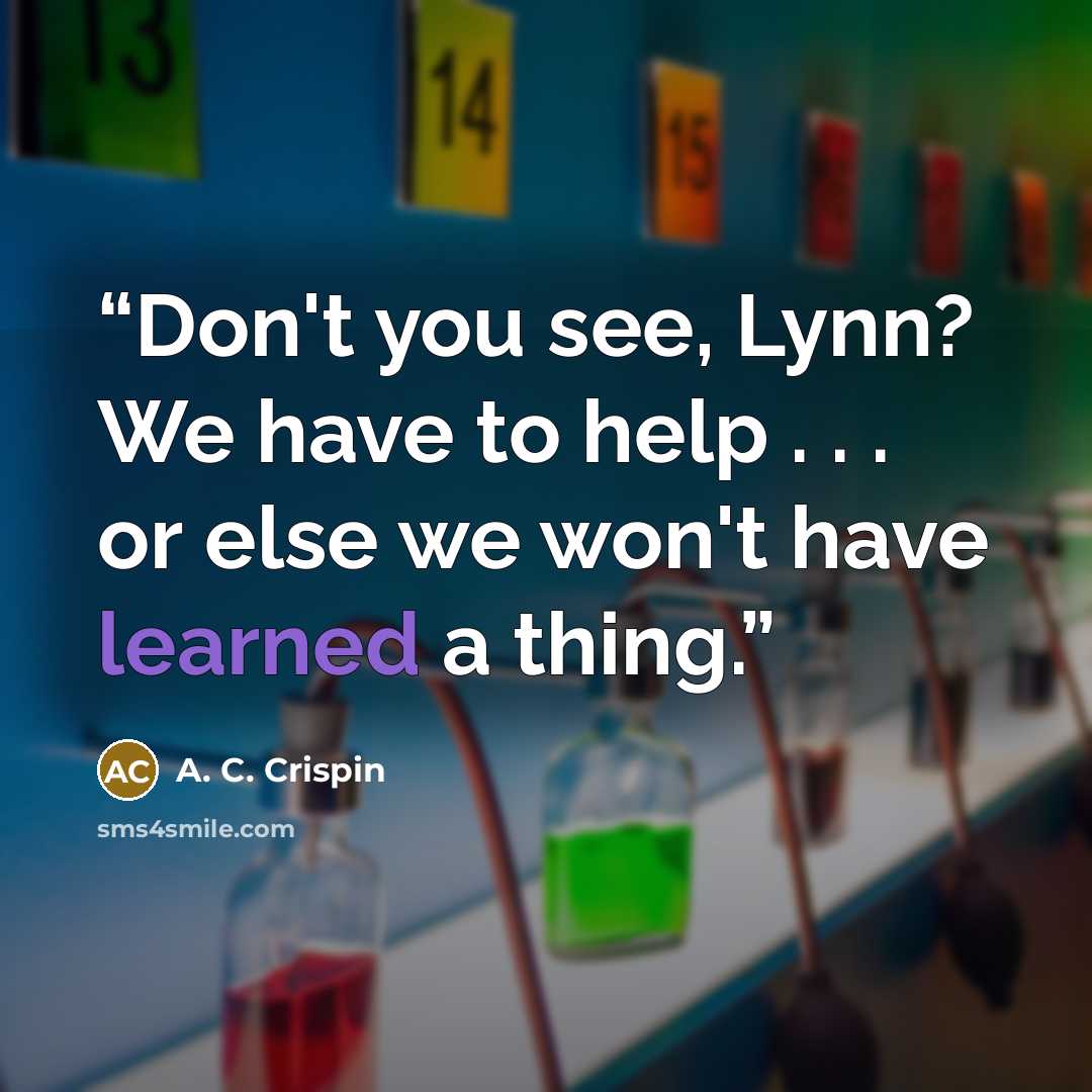 “Don't you see, Lynn? We have to help . . . or else we won't have learned a thing.” quote by A. C. Crispin